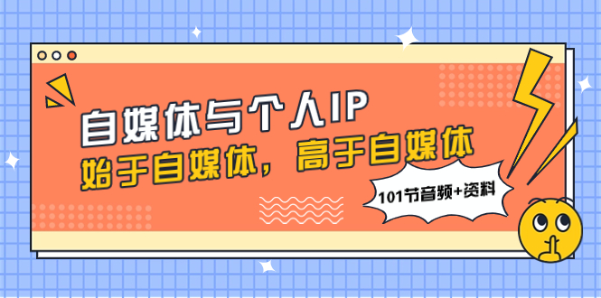 （7899期）自媒体与个人IP，始于自媒体，高于自媒体（101节音频+资料） - 副业心选-副业心选