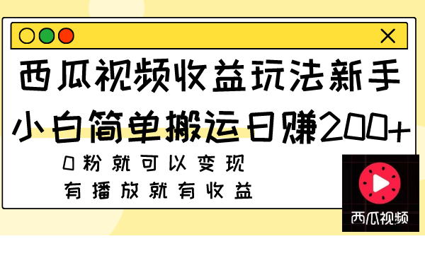 （7909期）西瓜视频收益玩法，新手小白简单搬运日赚200+0粉就可以变现 有播放就有收益 - 副业心选-副业心选