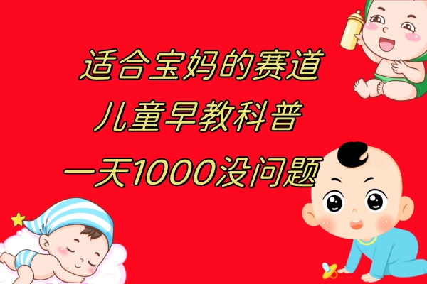 （7891期）儿童早教科普，一单29.9–49.9，一天1000问题不大 - 副业心选-副业心选