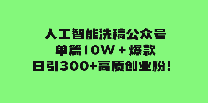 （7920期）人工智能洗稿公众号单篇10W＋爆款，日引300+高质创业粉！ - 副业心选-副业心选