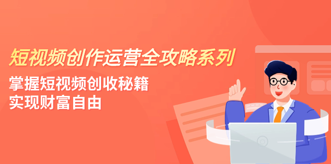 （7924期）短视频创作运营-全攻略系列，掌握短视频创收秘籍，实现财富自由（4节课） - 副业心选-副业心选
