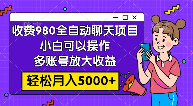 （7921期）收费980的全自动聊天玩法，小白可以操作，多账号放大收益，轻松月入5000+-副业心选