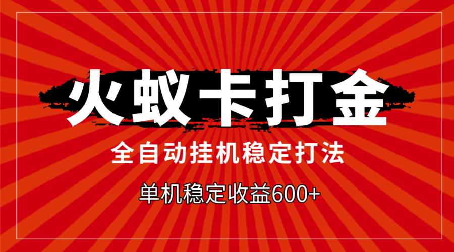 （7921期）火蚁卡打金，全自动稳定打法，单机收益600+ - 副业心选-副业心选
