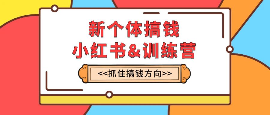 （7937期）新个体·搞钱-小红书训练营：实战落地运营方法，抓住搞钱方向，每月多搞2w+ - 副业心选-副业心选