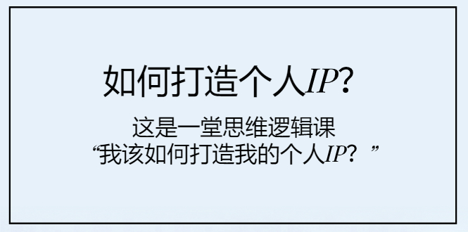 （7949期）如何打造个人IP？这是一堂思维逻辑课“我该如何打造我的个人IP？” - 副业心选-副业心选