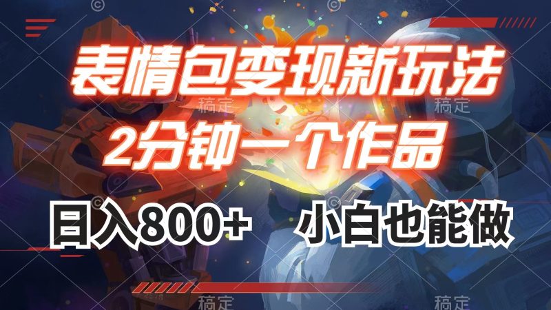 （7941期）表情包变现最新玩法，2分钟一个视频，日入800+，小白也能做-副业心选