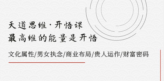 （7975期）天道思维·开悟课-最高维的能量是开悟，文化属性/男女执念/商业布局/贵人.. - 副业心选-副业心选
