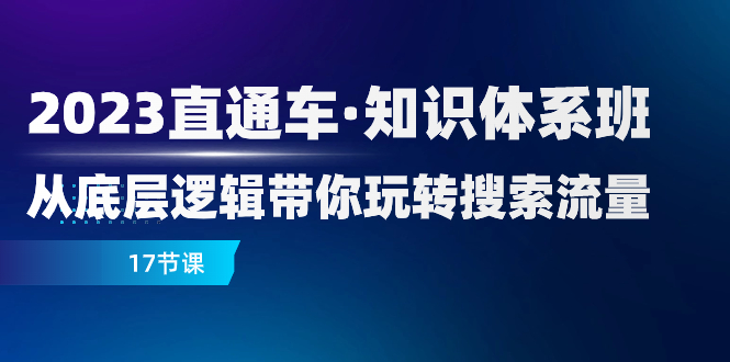 （7977期）2023直通车·知识体系班：从底层逻辑带你玩转搜索流量（17节课） - 副业心选-副业心选