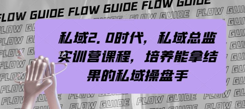 （7984期）私域·2.0时代，私域·总监实战营课程，培养能拿结果的私域操盘手-副业心选