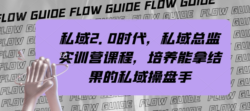 （7984期）私域·2.0时代，私域·总监实战营课程，培养能拿结果的私域操盘手 - 副业心选-副业心选
