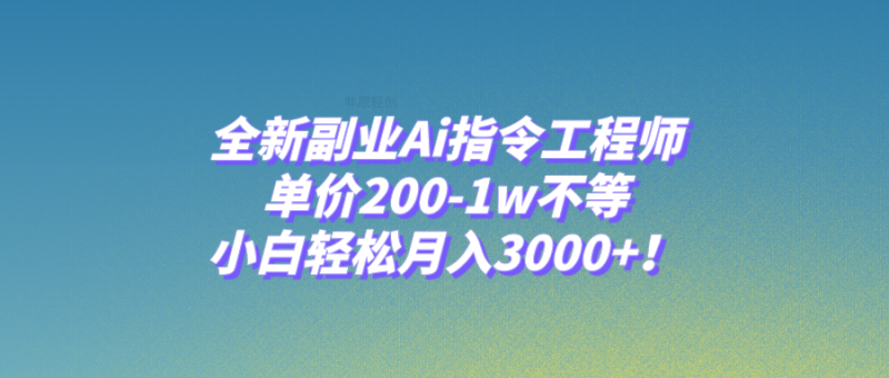 （7998期）全新副业Ai指令工程师，单价200-1w不等，小白轻松月入3000+！-副业心选