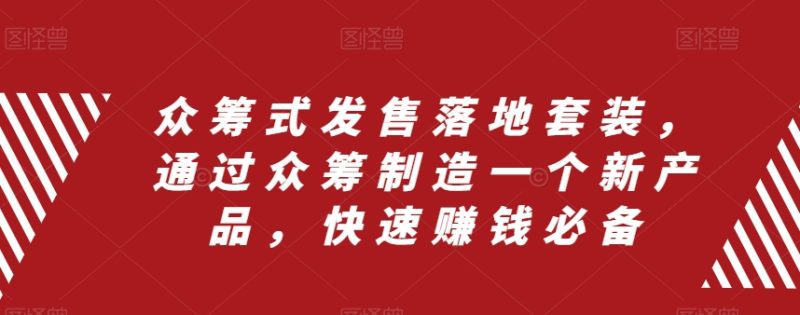 （8004期）众筹 式发售落地套装，通过众筹制造一个新产品，快速赚钱必备-副业心选