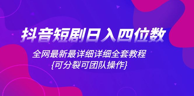 （8027期）抖音短剧日入四位数，全网最新最详细详细全套教程{可分裂可团队操作}-副业心选