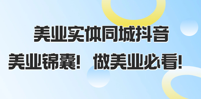 （8005期）美业实体同城抖音，美业锦囊！做美业必看（58节课） - 副业心选-副业心选