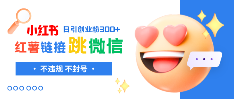 （8010期）小红薯跳转微信链接制作和引流思路，不违规不封号！-副业心选