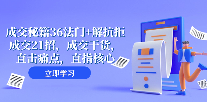 （8033期）成交 秘籍36法门+解抗拒成交21招，成交干货，直击痛点，直指核心（57节课） - 副业心选-副业心选