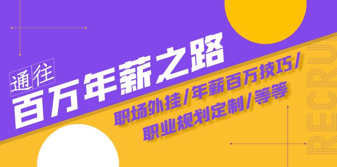 （8006期）通往百万年薪之路·陪跑训练营：职场外挂/年薪百万技巧/职业规划定制/等等-副业心选