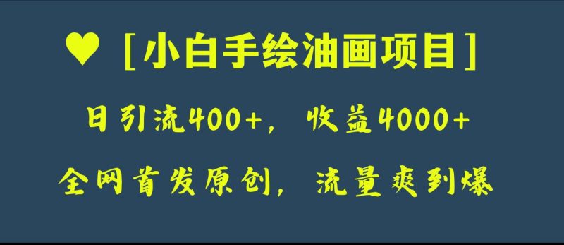 （8015期）全网首发原创，日引流400+，收益4000+，小白手绘油画项目-副业心选