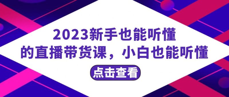 （8046期）2023新手也能听懂的直播带货课，小白也能听懂，20节完整-副业心选