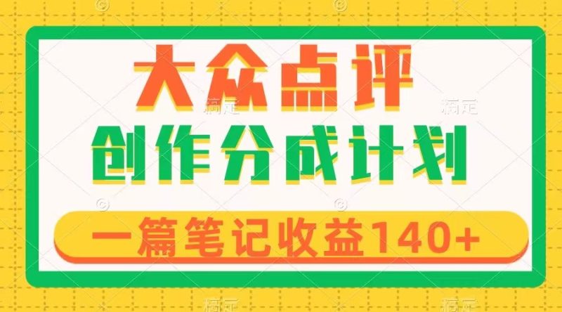 （8075期）大众点评创作分成，一篇笔记收益140+，新风口第一波，作品制作简单-副业心选