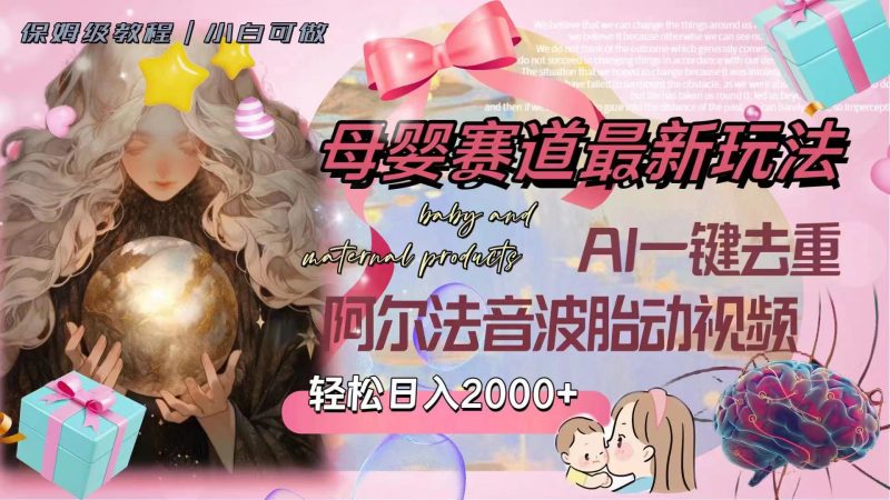 （8096期）母婴赛道最新玩法，轻松日入2000+，AI一键去重阿尔法音波胎动视频-副业心选