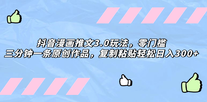 （8085期）抖音漫画推文3.0玩法，零门槛，三分钟一条原创作品，复制粘贴轻松日入300+ - 副业心选-副业心选