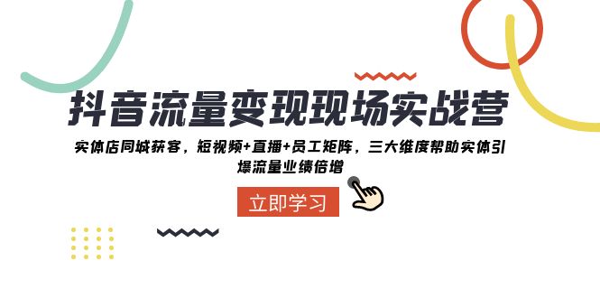 （8095期）抖音·流量变现现场实战营：实体店同城获客，短视频+直播+员工矩阵 三大…-副业心选