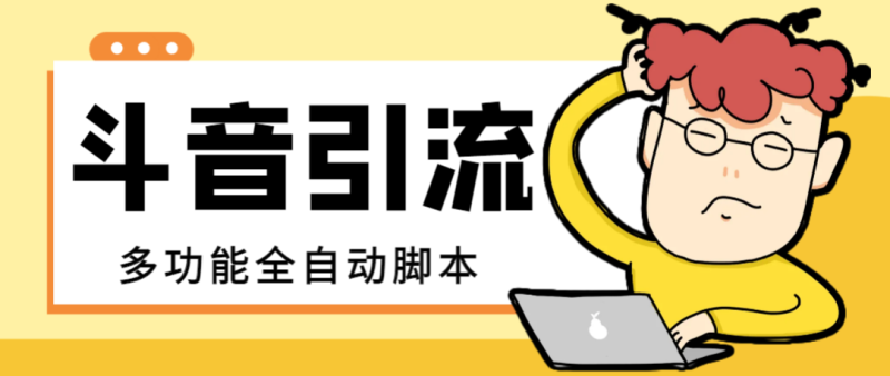 （8094期）【引流必备】最新斗音全功能全自动引流脚本，解放双手自动引流精准粉【…-副业心选