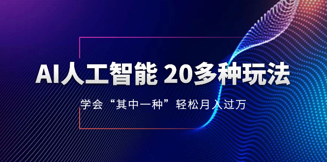 （8082期）AI人工智能 20多种玩法 学会“其中一种”轻松月入过万，持续更新AI最新玩法 - 副业心选-副业心选