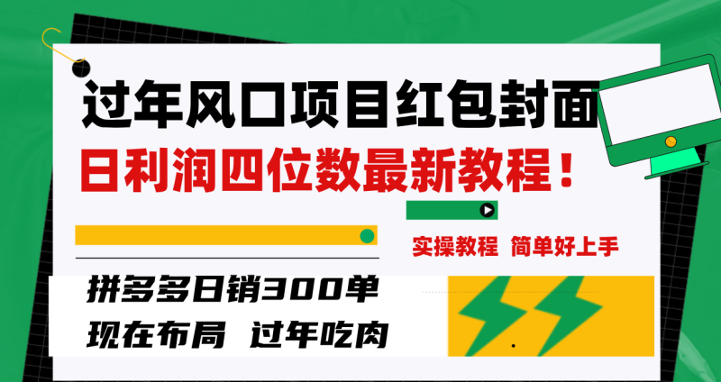 （8116期）过年风口项目红包封面，拼多多日销300单日利润四位数最新教程！-副业心选