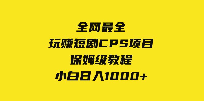 （8139期）全网最全，玩赚短剧CPS项目保姆级教程，小白日入1000+ - 副业心选-副业心选
