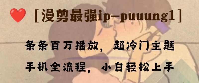 （8125期）条条百万播放，漫剪最强冷门ip-puuung1，手机全流程，小白轻松学会！-副业心选