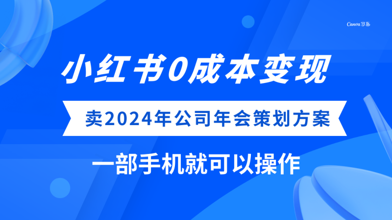 （8162期）小红书0成本变现，卖2024年公司年会策划方案，一部手机可操作-副业心选