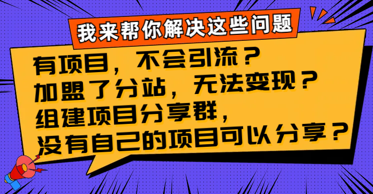（8147期）有项目，不会引流？加盟了分站，无法变现？组建项目分享群，没有自己的… - 副业心选-副业心选