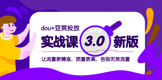 （8146期）dou+豆荚投放实战课3.0新版，让流量更精准，质量更高，告别无效流量-副业心选