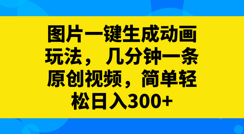 （8165期）图片一键生成动画玩法， 几分钟一条原创视频，简单轻松日入300+-副业心选