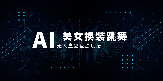 （8210期）抖音最新最火【AI美女换装跳舞】无人直播互动玩法（含全套开播教程+软件…-副业心选