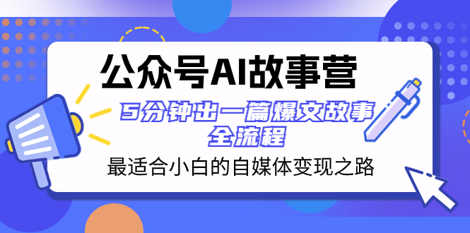 （8173期）公众号AI 故事营 最适合小白的自媒体变现之路 5分钟出一篇爆文故事 全流程 - 副业心选-副业心选