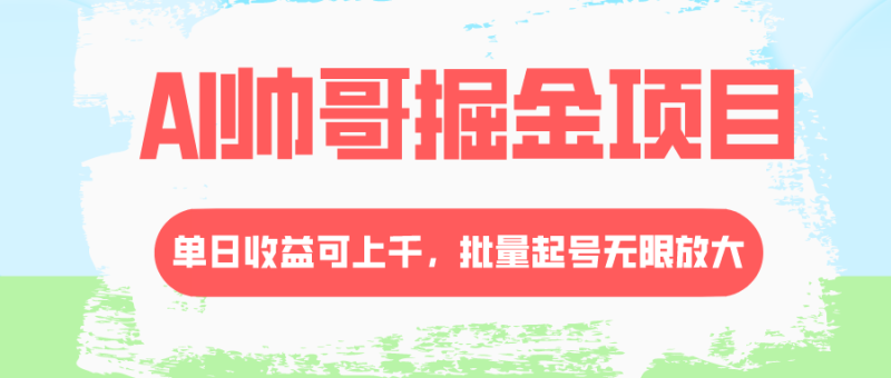 （8222期）AI帅哥掘金项目，单日收益上千，批量起号无限放大-副业心选