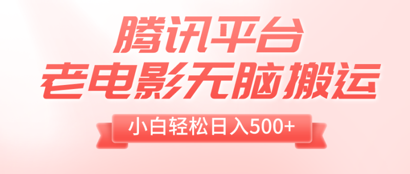（8229期）腾讯平台老电影无脑搬运，小白轻松日入500+（附1T电影资源）-副业心选