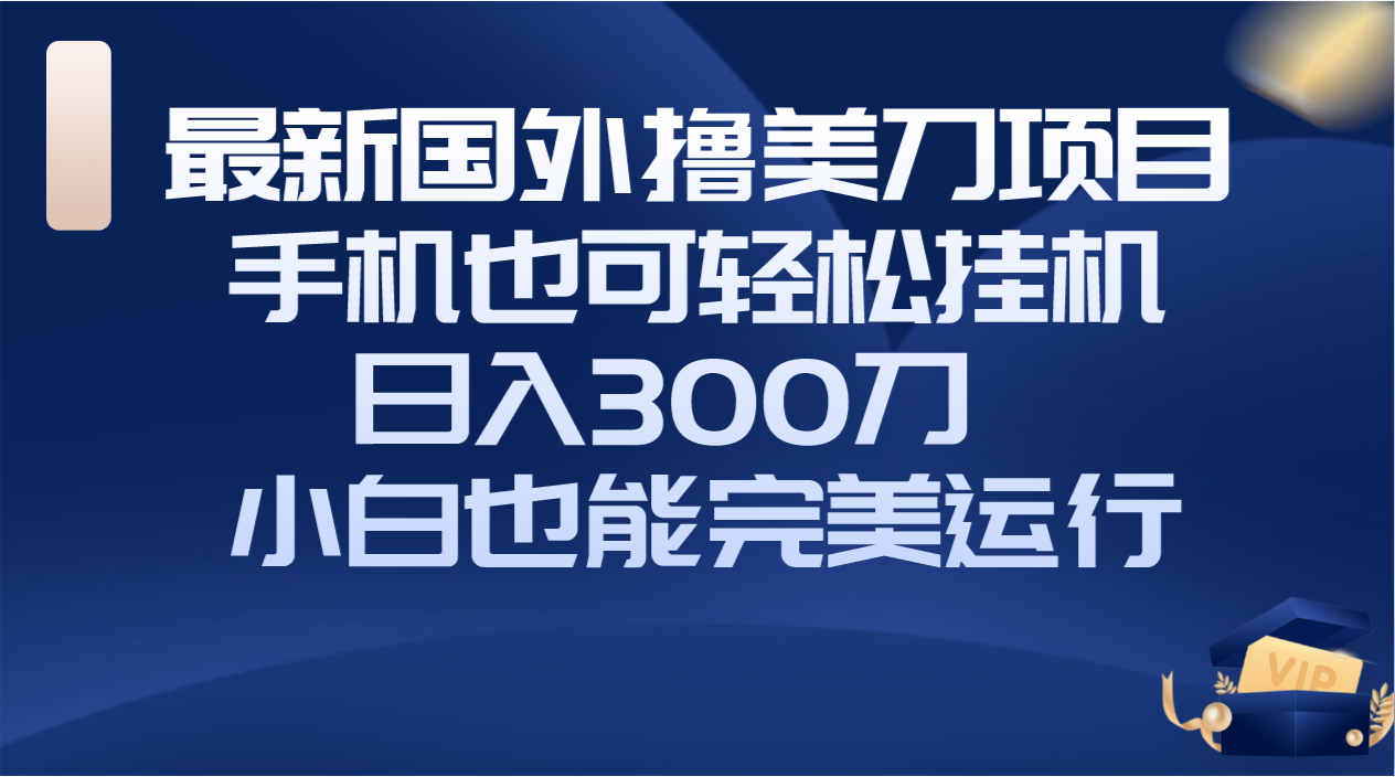 （8230期）国外撸美刀项目，手机也可操作，轻松挂机操作，日入300刀 小白也能完美运行 - 副业心选-副业心选
