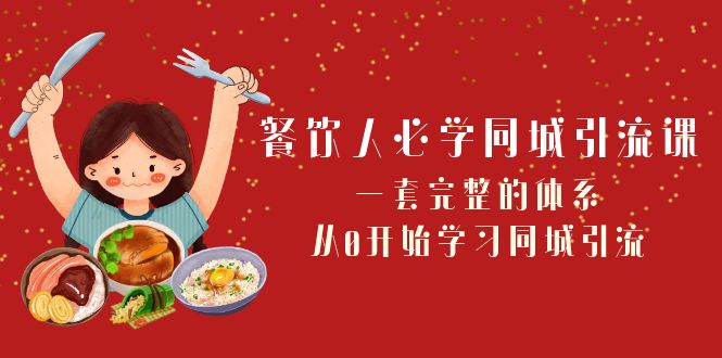 （8224期）餐饮人必学-同城引流课：一套完整的体系，从0开始学习同城引流（68节课） - 副业心选-副业心选