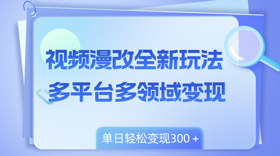 （8273期）视频漫改全新玩法，多平台多领域变现，小白轻松上手，单日变现300＋ - 副业心选-副业心选