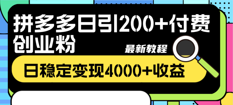 （8276期）拼多多日引200+付费创业粉，日稳定变现4000+收益最新教程-副业心选