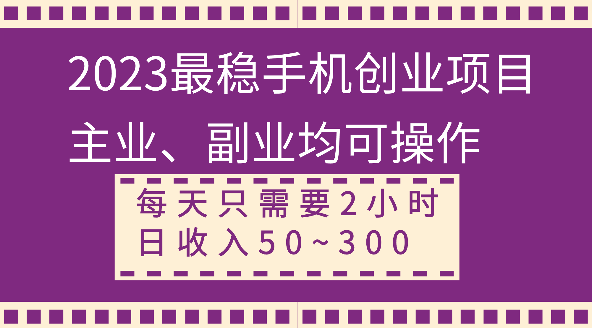 （8267期）2023最稳手机创业项目，主业、副业均可操作，每天只需2小时，日收入50~300+ - 副业心选-副业心选