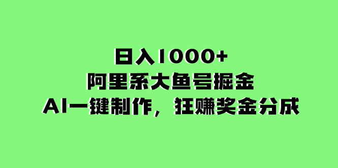（8262期）日入1000+的阿里系大鱼号掘金，AI一键制作，狂赚奖金分成 - 副业心选-副业心选