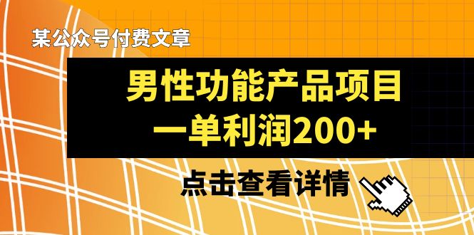 （8290期）某公众号付费文章《男性功能产品项目，一单利润200+》来品鉴下吧 - 副业心选-副业心选