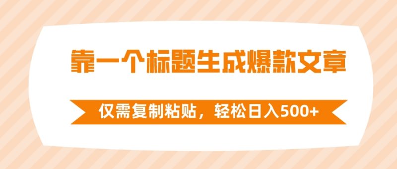 （8261期）靠一个标题生成爆款文章，仅需复制粘贴，轻松日入500+-副业心选