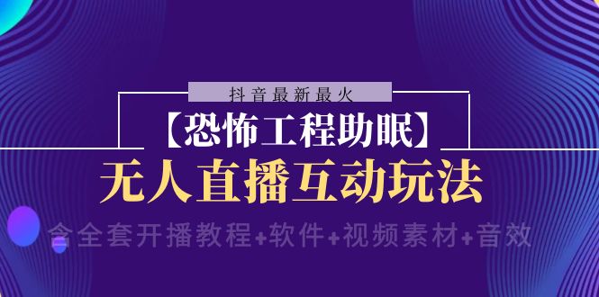 （8259期）抖音最新最火【恐怖工程助眠】无人直播互动玩法（含全套开播教程+软件+… - 副业心选-副业心选