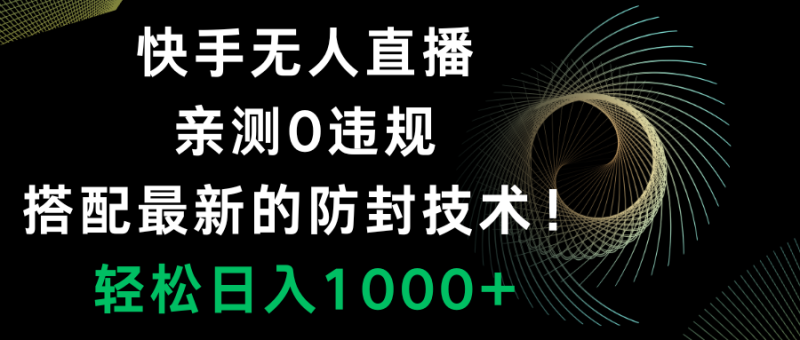 （8278期）快手无人直播，0违规，搭配最新的防封技术！轻松日入1000+-副业心选